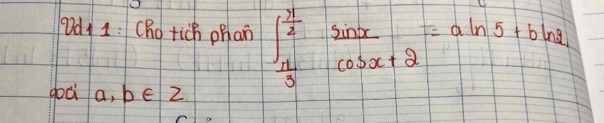 Dd 1: (ho tich phan ∈t _ π /3 ^ π /2  sin x/cos x+2 =aln 5+bln 2
goà a, bé z