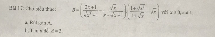 Cho biểu thức: B=( (2x+1)/sqrt(x^3)-1 - sqrt(x)/x+sqrt(x)+1 ).( (1+sqrt(x^3))/1+sqrt(x) -sqrt(x)) với x≥ 0, x!= 1. 
a, Rút gọn A.
b, Tìm x đề A=3.