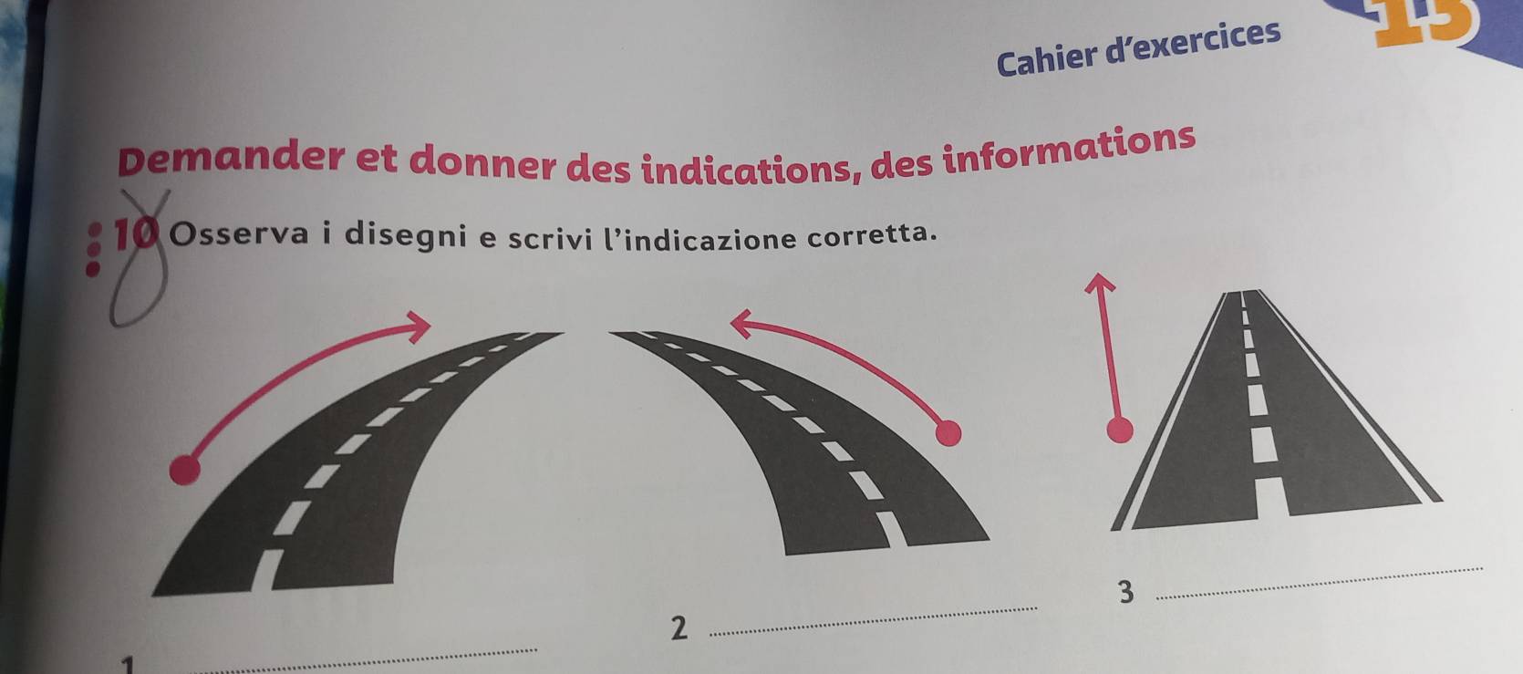 Cahier d’exercices 
Demander et donner des indications, des informations 
10 Osserva i disegni e scrivi l’indicazione corretta. 
_ 
3 
_ 
2 
1 
_