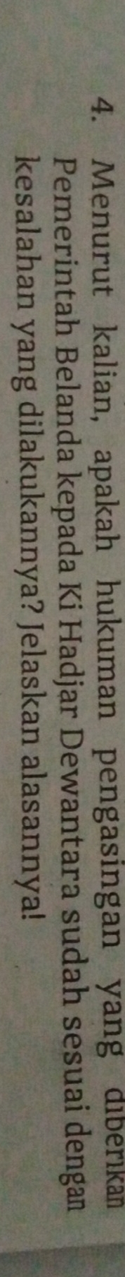 Menurut kalian, apakah hukuman pengasingan yang dıberıkan 
Pemerintah Belanda kepada Ki Hadjar Dewantara sudah sesuai dengan 
kesalahan yang dilakukannya? Jelaskan alasannya!
