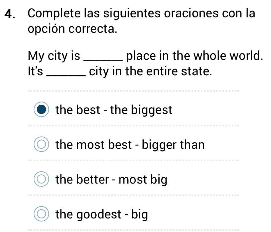 Complete las siguientes oraciones con la
opción correcta.
My city is _place in the whole world.
It's _city in the entire state.
the best - the biggest
the most best - bigger than
the better - most big
the goodest - big