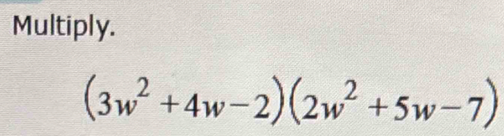 Multiply.
(3w^2+4w-2)(2w^2+5w-7)