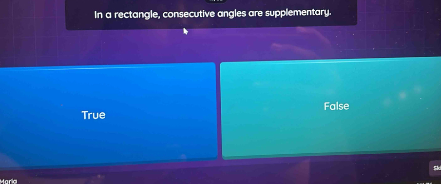 In a rectangle, consecutive angles are supplementary.
False
True
Sk
María