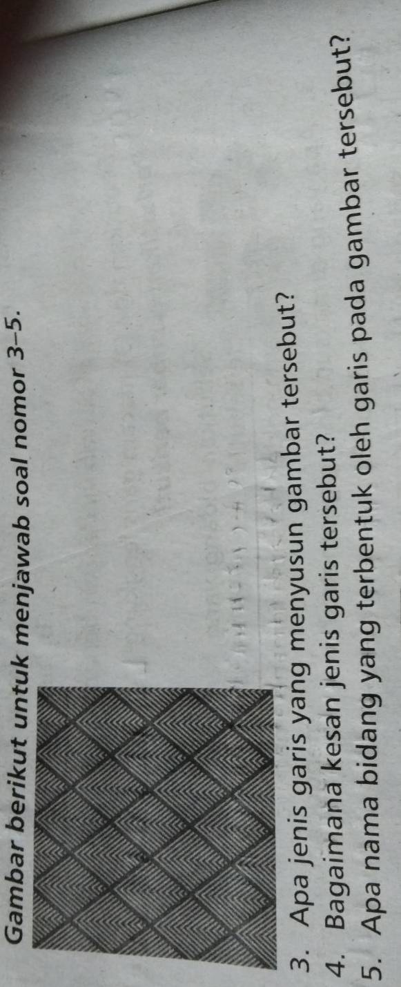 Gambar berikut untuk menjawab soal nomor 3-5. 
3. Apa jenis garis yang menyusun gambar tersebut? 
4. Bagaimana kesan jenis garis tersebut? 
5. Apa nama bidang yang terbentuk oleh garis pada gambar tersebut?