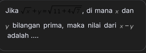 Jika sqrt(x)+y=sqrt(11+4sqrt 7) , di mana x dan
y bilangan prima, maka nilai dari x-y
adalah ....