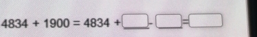 4834+1900=4834+□ -□ =□