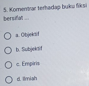 Komentrar terhadap buku fiksi
bersifat ...
a. Objektif
b. Subjektif
c. Empiris
d. Ilmiah