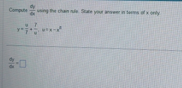 Compute  dy/dx  using the chain rule. State your answer in terms of x only
y= u/7 + 7/u , u=x-x^8
 dy/dx =□.