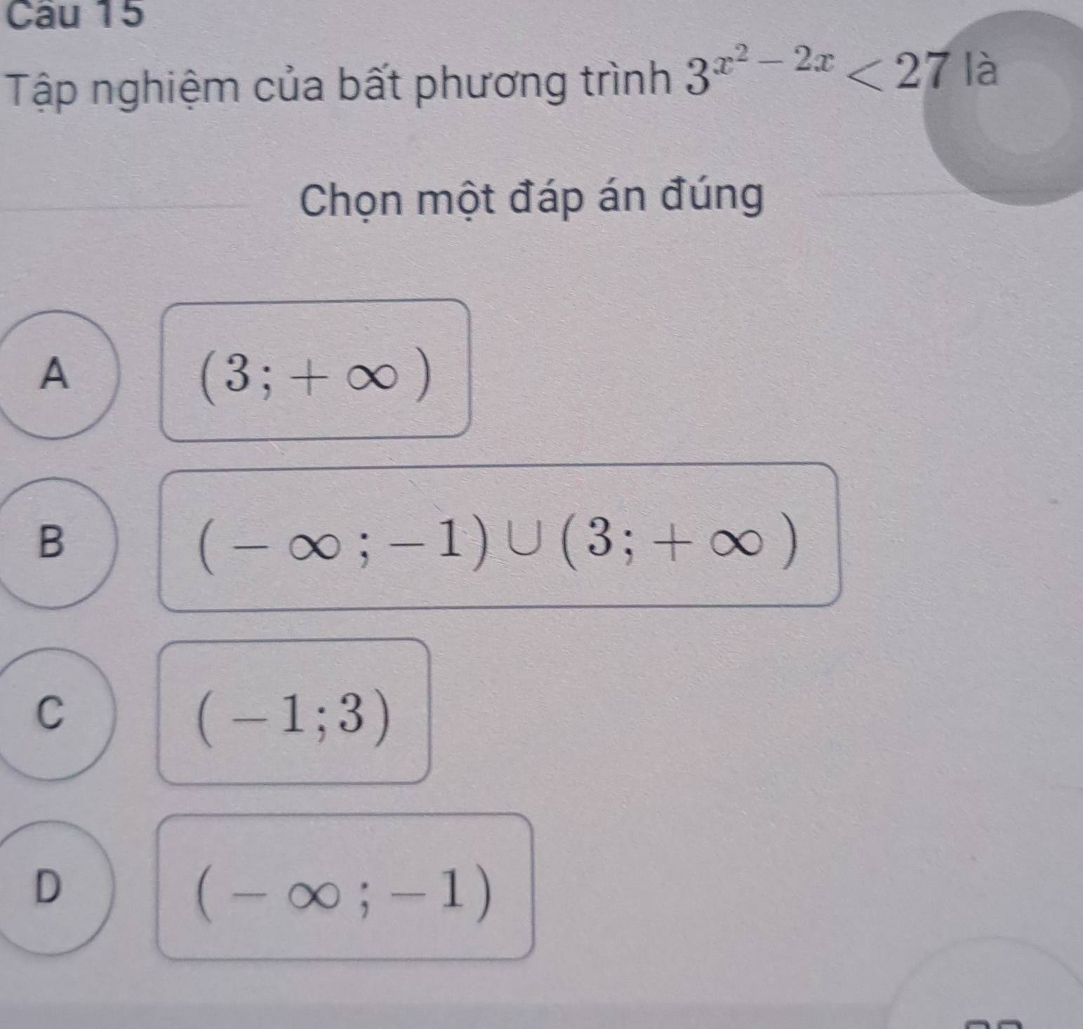 Tập nghiệm của bất phương trình 3^(x^2)-2x<27</tex> la 
Chọn một đáp án đúng
A
(3;+∈fty )
B
(-∈fty ;-1)∪ (3;+∈fty )
C
(-1;3)
D
(-∈fty ;-1)