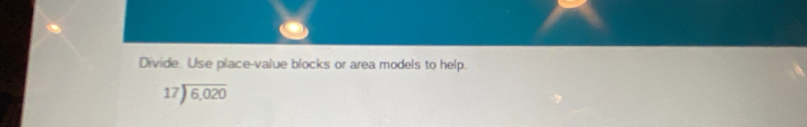 Divide. Use place-value blocks or area models to help.
beginarrayr 17encloselongdiv 6,020endarray