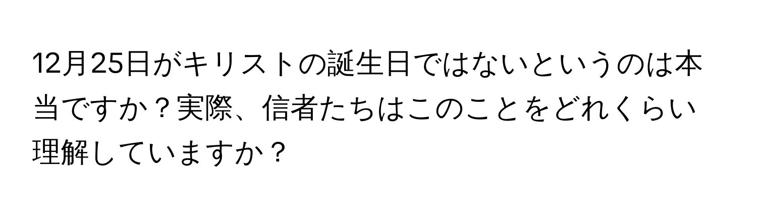 12月25日がキリストの誕生日ではないというのは本当ですか？実際、信者たちはこのことをどれくらい理解していますか？