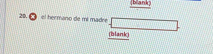 (blank) 
20. ∞ el hermano de mi madre -□ -
(blank)