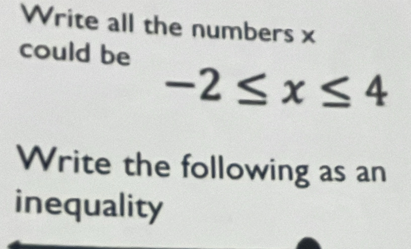 Write all the numbers x
could be
-2≤ x≤ 4
Write the following as an 
inequality