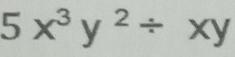 5x^3y^2/ xy