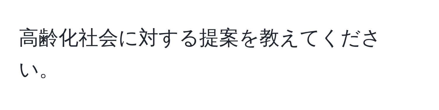 高齢化社会に対する提案を教えてください。