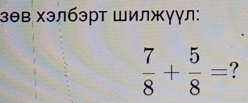 зθв хэлбэрт Шилжγγл:
 7/8 + 5/8 =