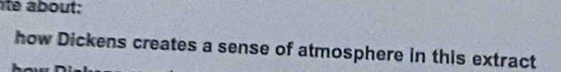 it about : 
how Dickens creates a sense of atmosphere in this extract
