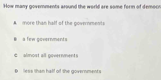 How many governments around the world are some form of democr
A more than half of the governments
B a few governments
c almost all governments
D less than half of the governments