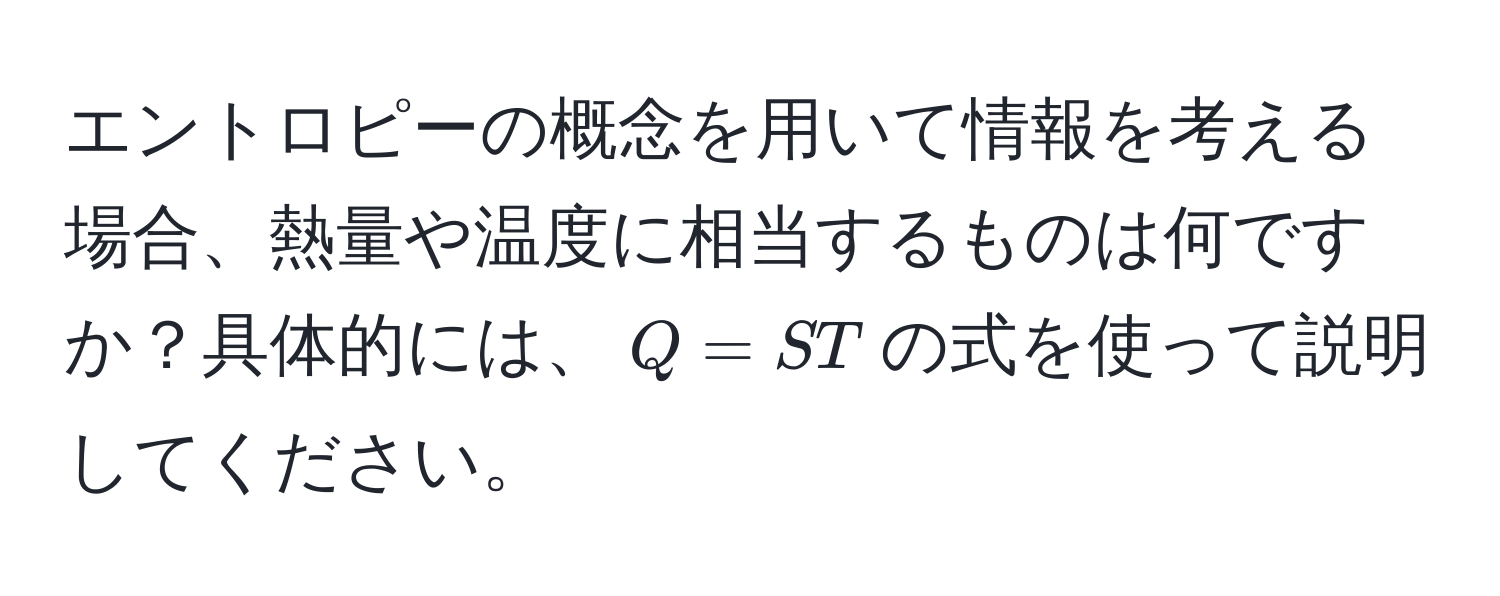 エントロピーの概念を用いて情報を考える場合、熱量や温度に相当するものは何ですか？具体的には、$Q = ST$の式を使って説明してください。