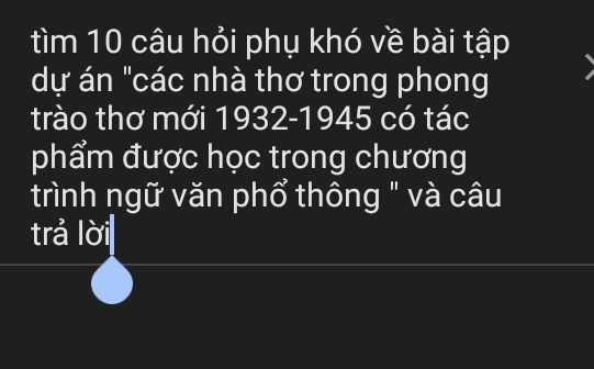 tìm 10 câu hỏi phụ khó về bài tập 
dự án "các nhà thơ trong phong 
trào thơ mới 1932-1945 có tác 
phẩm được học trong chương 
trình ngữ văn phổ thông " và câu 
trả lời