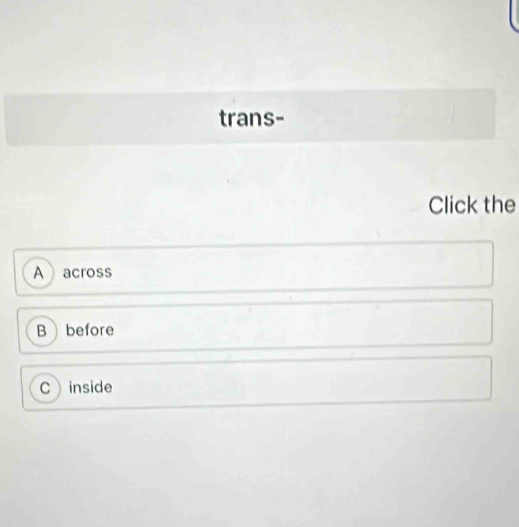 trans-
Click the
Aacross
B before
C inside