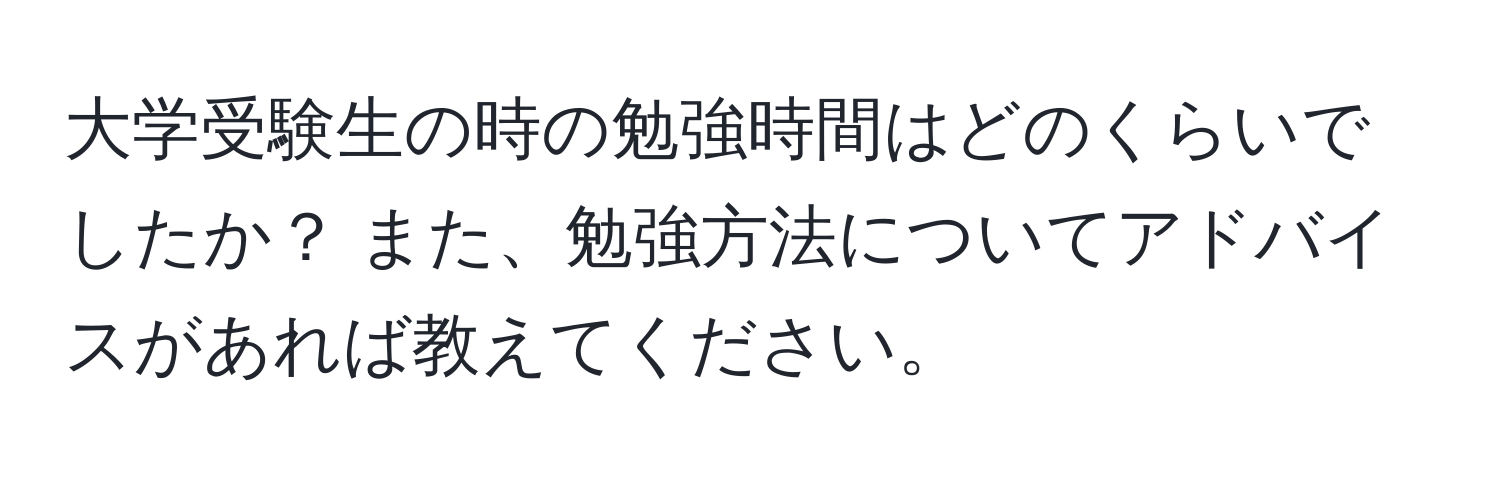 大学受験生の時の勉強時間はどのくらいでしたか？ また、勉強方法についてアドバイスがあれば教えてください。