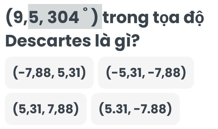 (9,5,304°) trong tọa độ 
Descartes là gì?
(-7,88,5,31) (-5,31,-7,88)
(5,31,7,88) (5.31,-7.88)