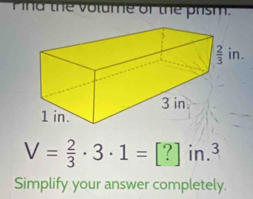 Pina the volume of the prism:
V= 2/3 · 3· 1=[?]in.^3
Simplify your answer completely.