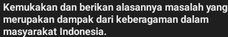 Kemukakan dan berikan alasannya masalah yang 
merupakan dampak dari keberagaman dalam 
masyarakat Indonesia.