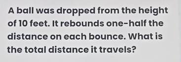 Solved: A ball was dropped from the height of 10 feet. It rebounds one ...