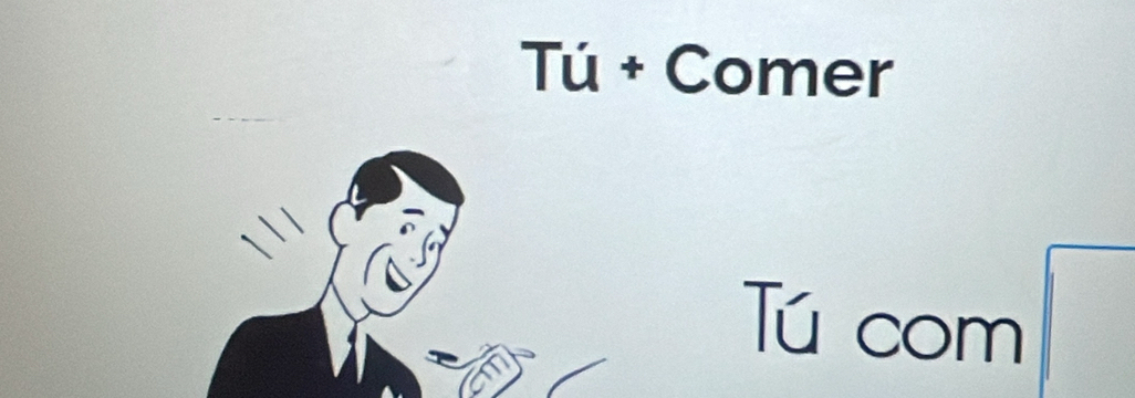 Tú + Comer 
Tú com