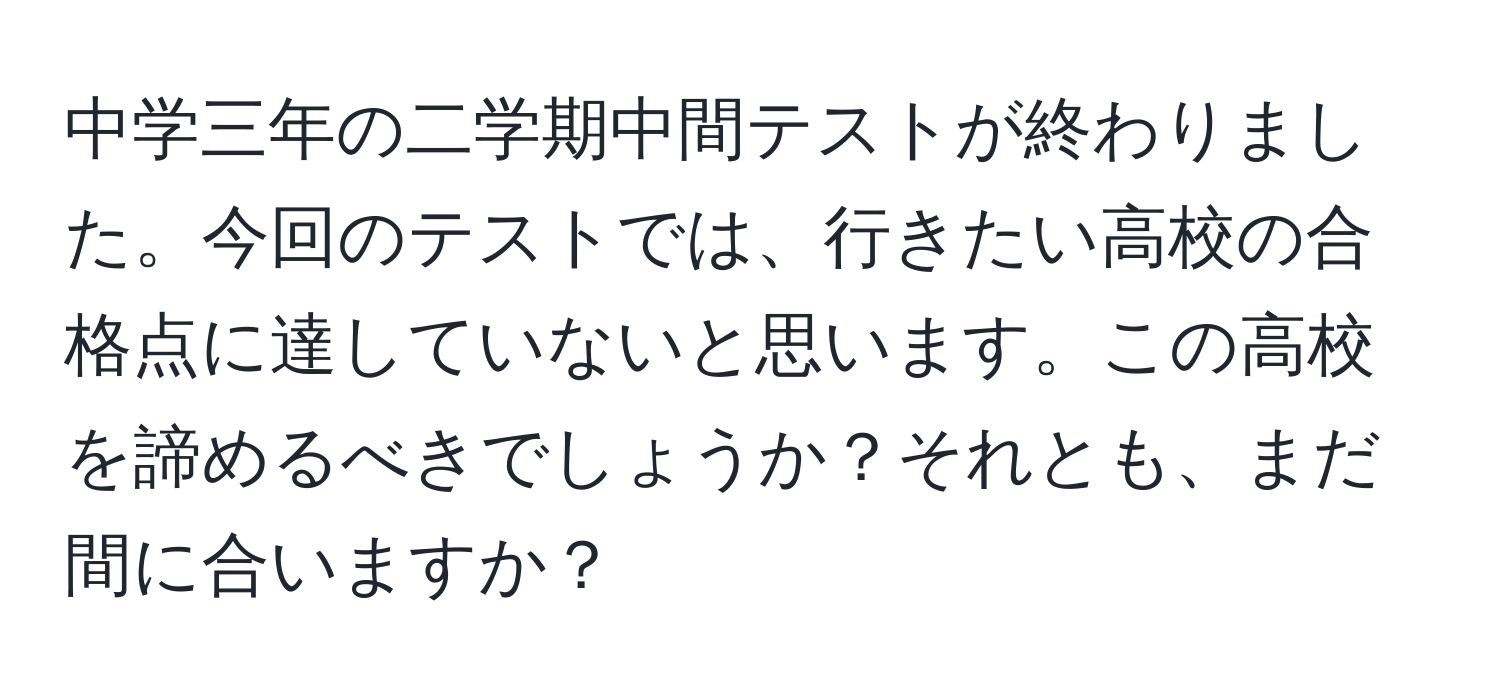 中学三年の二学期中間テストが終わりました。今回のテストでは、行きたい高校の合格点に達していないと思います。この高校を諦めるべきでしょうか？それとも、まだ間に合いますか？