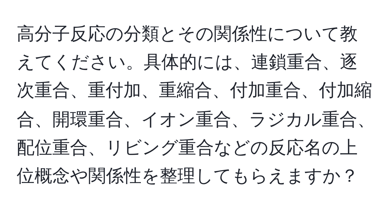 高分子反応の分類とその関係性について教えてください。具体的には、連鎖重合、逐次重合、重付加、重縮合、付加重合、付加縮合、開環重合、イオン重合、ラジカル重合、配位重合、リビング重合などの反応名の上位概念や関係性を整理してもらえますか？