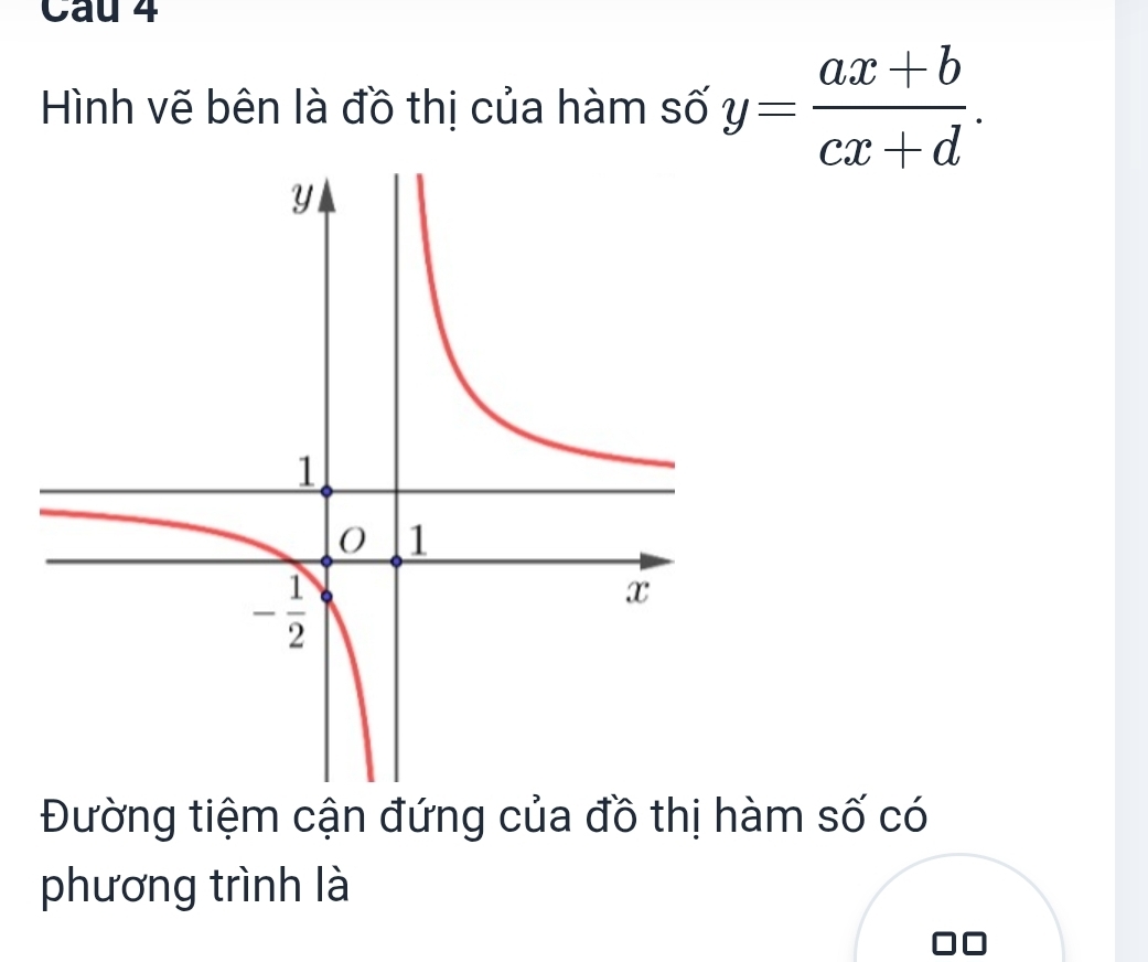 Hình vẽ bên là đồ thị của hàm số y= (ax+b)/cx+d .
Đường tiệm cận đứng của đồ thị hàm số có
phương trình là