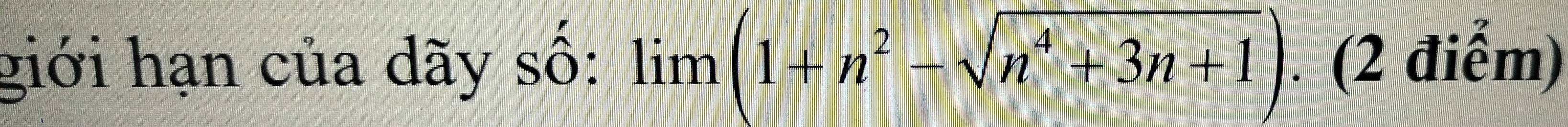 giới hạn của dãy số: limlimits (1+n^2-sqrt(n^4+3n+1)). (2 điểm)