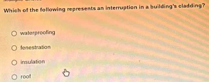 Which of the following represents an interruption in a building's cladding?
waterproofing
fenestration
insulation
roof