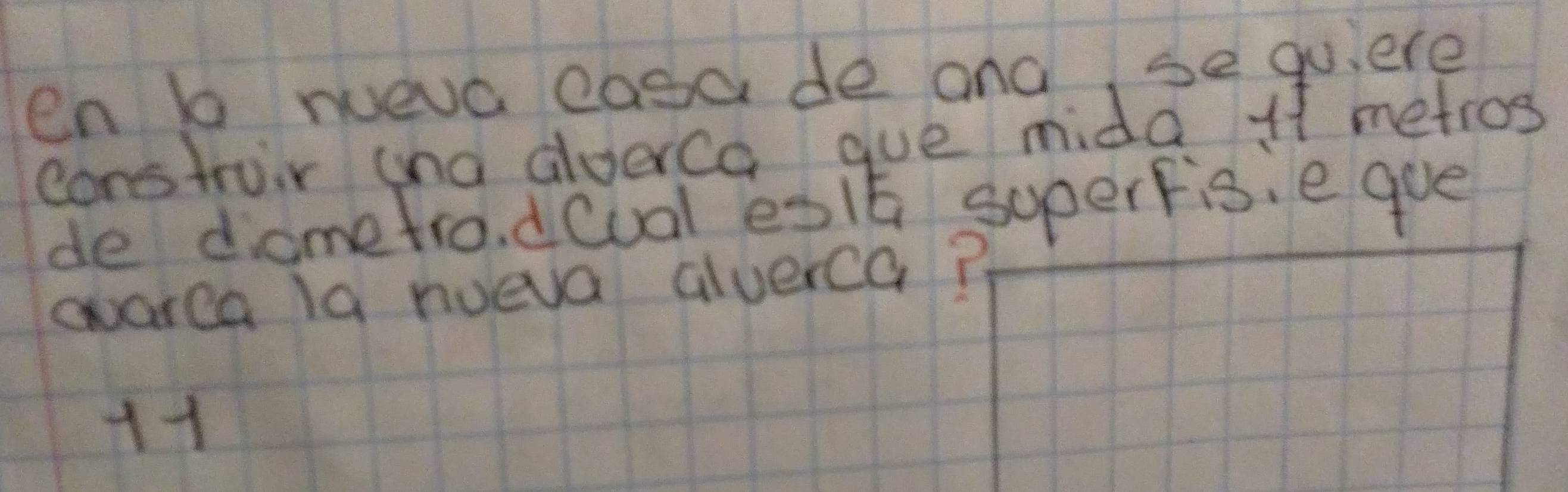 en b wueva cosa de and, se qu,ere 
construir ana aloerca gue mida x1 metros
de domefro, deual esi5 soperfis, e gue 
avarea la nueva alverca? 
11