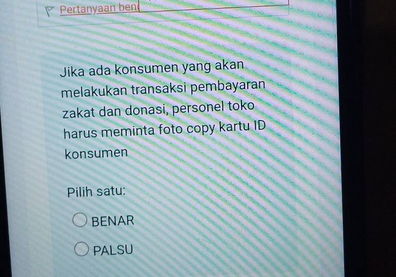 Pertanyaan ben
Jika ada konsumen yang akan
melakukan transaksi pembayaran
zakat dan donasi, personel toko
harus meminta foto copy kartu ID
konsumen
Pilih satu:
BENAR
PALSU