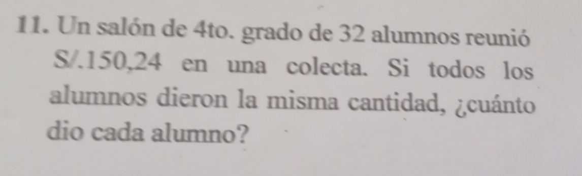 Un salón de 4to. grado de 32 alumnos reunió 
S/. 150, 24 en una colecta. Si todos los 
alumnos dieron la misma cantidad, ¿cuánto 
dio cada alumno?