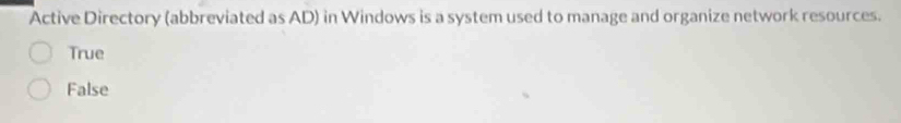 Active Directory (abbreviated as AD) in Windows is a system used to manage and organize network resources.
True
False