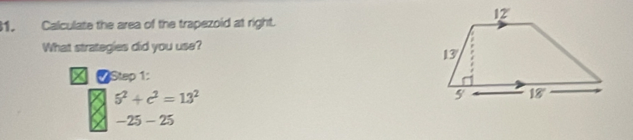 Calculate the area of the trapezoid at right. 
What strategies did you use? 
=Step 1:
5^2+c^2=13^2
-25-25