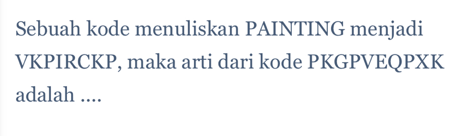 Sebuah kode menuliskan PAINTING menjadi 
VKPIRCKP, maka arti dari kode PKGPVEQPXK 
adalah ....