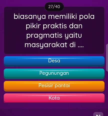 27/40
biasanya memiliki pola
pikir praktis dan
pragmatis yaitu
masyarakat di ....
Desa
Pegunungan
Pesisir pantai
Kota