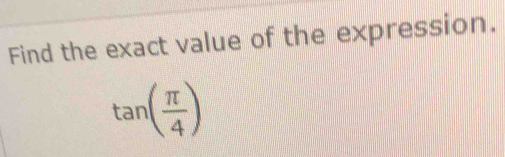 Find the exact value of the expression.
tan ( π /4 )