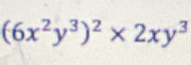 (6x^2y^3)^2* 2xy^3