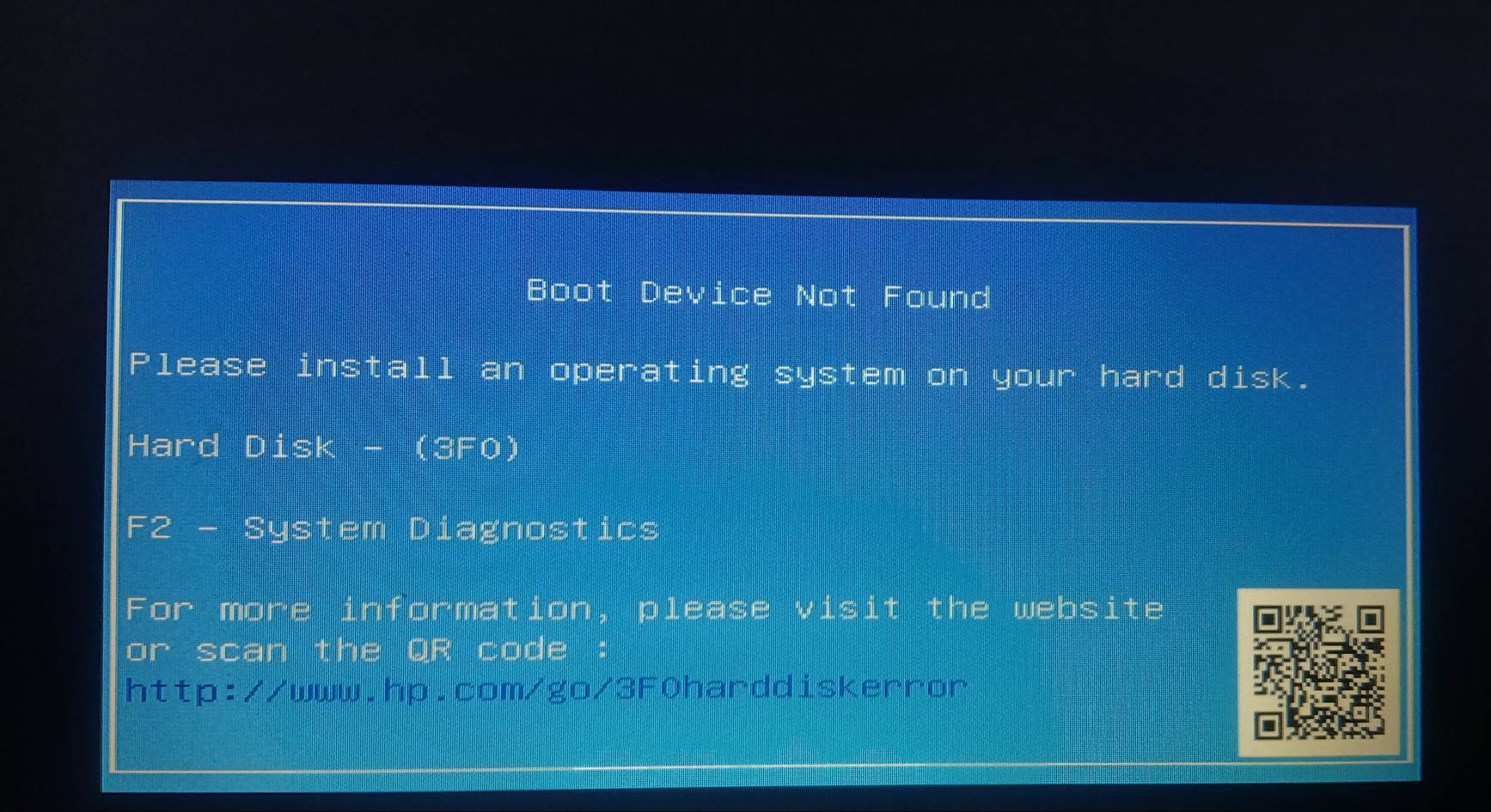 Boot Device Not Found 
F lease install an operating system on your hard disk. 
Hard Disk - (3F0) 
F2 - System Diagnostics 
For more information, please visit the website 
or scan the QR code 
http://www.hp.com/go/3F0harddiskerror