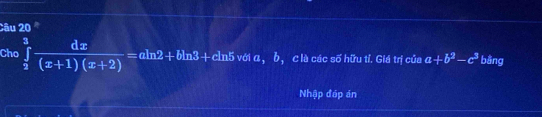 Cho ∈tlimits _2^(3frac dx)(x+1)(x+2)=aln 2+bln 3+cln 5 với a_1 a b, clà các số hữu tỉ. Giá trị của a+b^2-c^3 bằng 
Nhập đáp án