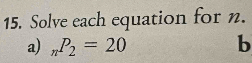 Solve each equation for n. 
a) _nP_2=20
b