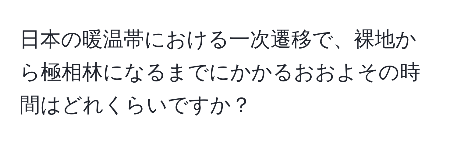 日本の暖温帯における一次遷移で、裸地から極相林になるまでにかかるおおよその時間はどれくらいですか？