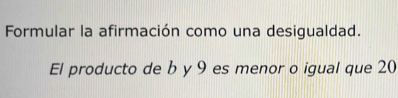 Formular la afirmación como una desigualdad. 
El producto de b y 9 es menor o igual que 20